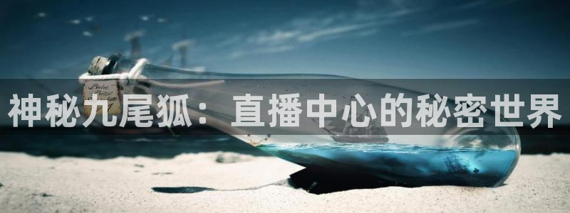 蜘蛛体育免费直播在线观看：神秘九尾狐：直播中心的秘密世界