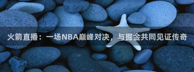 jrs蜘蛛直播nba免费：火箭直播：一场NBA巅峰对决，与掘金共同见证传奇