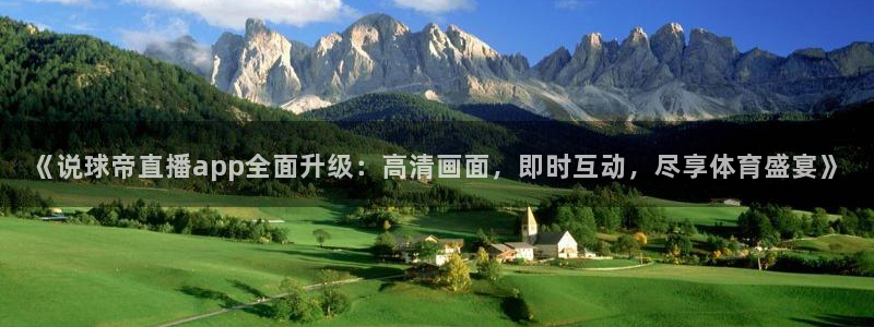 蜘蛛体育：《说球帝直播app全面升级：高清画面，即时互动，尽享体育盛宴》