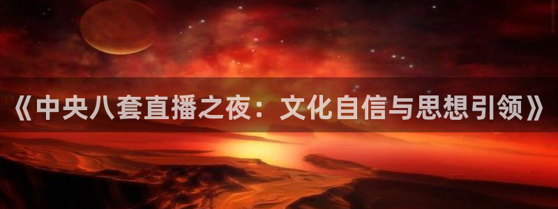 蜘蛛体育：《中央八套直播之夜：文化自信与思想引领》