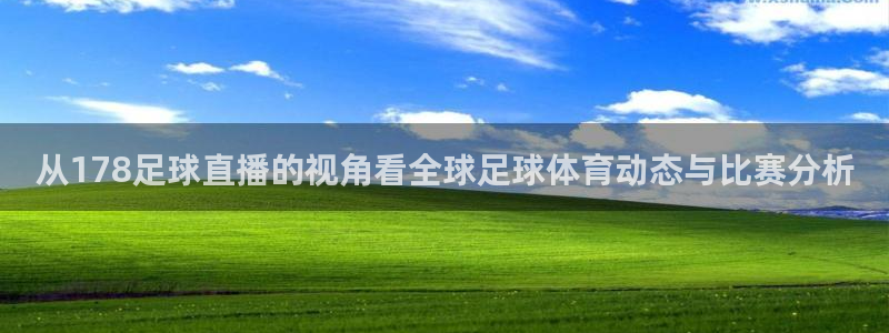 蜘蛛体育直播免费高清在线观看：从178足球直播的视角看全球足球体育动态与比赛分析