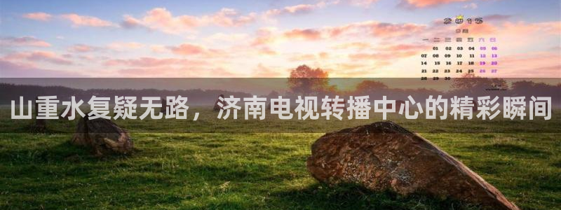 蜘蛛直播体育足球：山重水复疑无路，济南电视转播中心的精彩瞬间