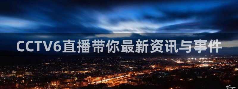 蜘蛛体育直播在线直播：CCTV6直播带你最新资讯与事件